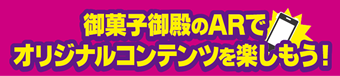 御菓子御殿のARでオリジナルコンテンツを楽しもう！