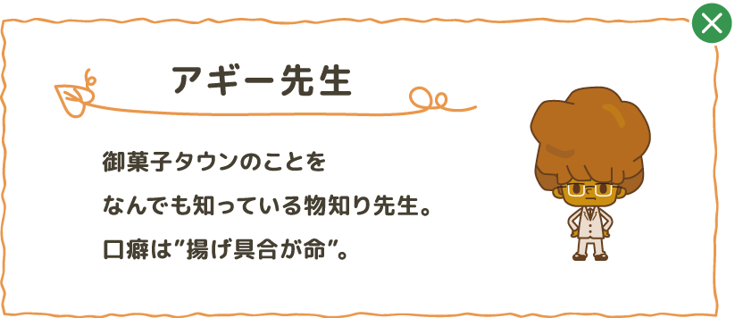 御菓子タウンのことをなんでも知っている物知り先生。口癖は”揚げ具合が命”。